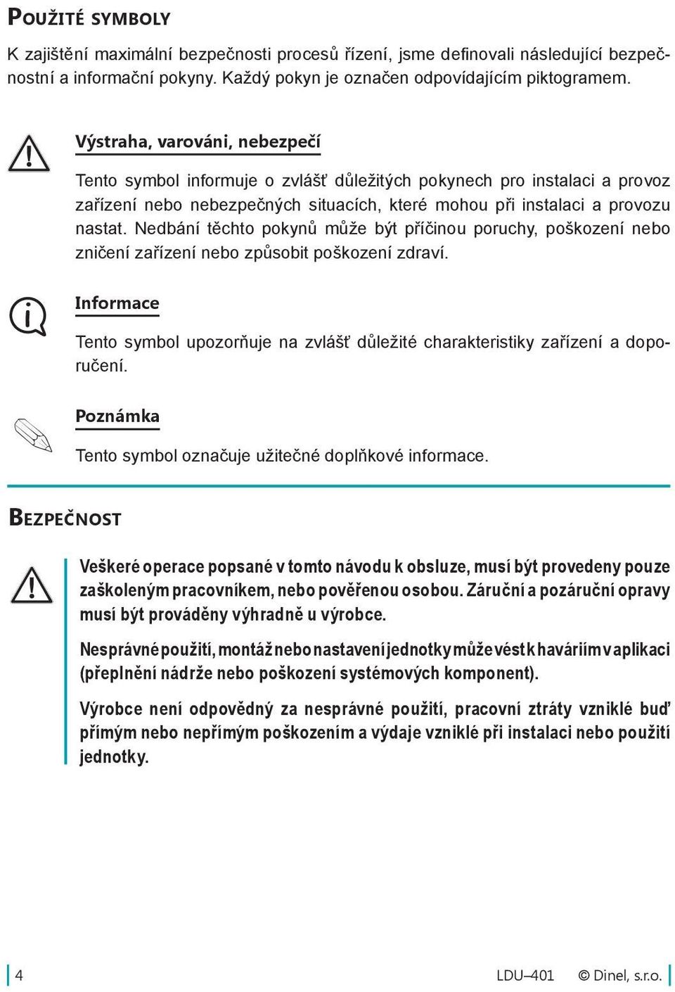 Nedbání těchto pokynů může být příčinou poruchy, poškození nebo zničení zařízení nebo způsobit poškození zdraví.