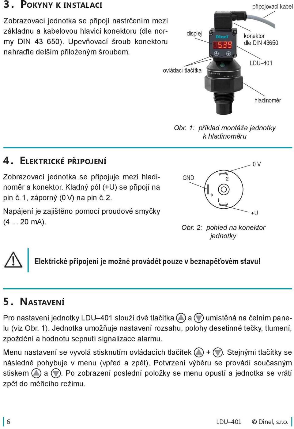 Elektrické připojení Zobrazovací jednotka se připojuje mezi hladinoměr a konektor. Kladný pól (+U) se připojí na pin č. 1, záporný (0 V) na pin č. 2. Napájení je zajištěno pomocí proudové smyčky (4.