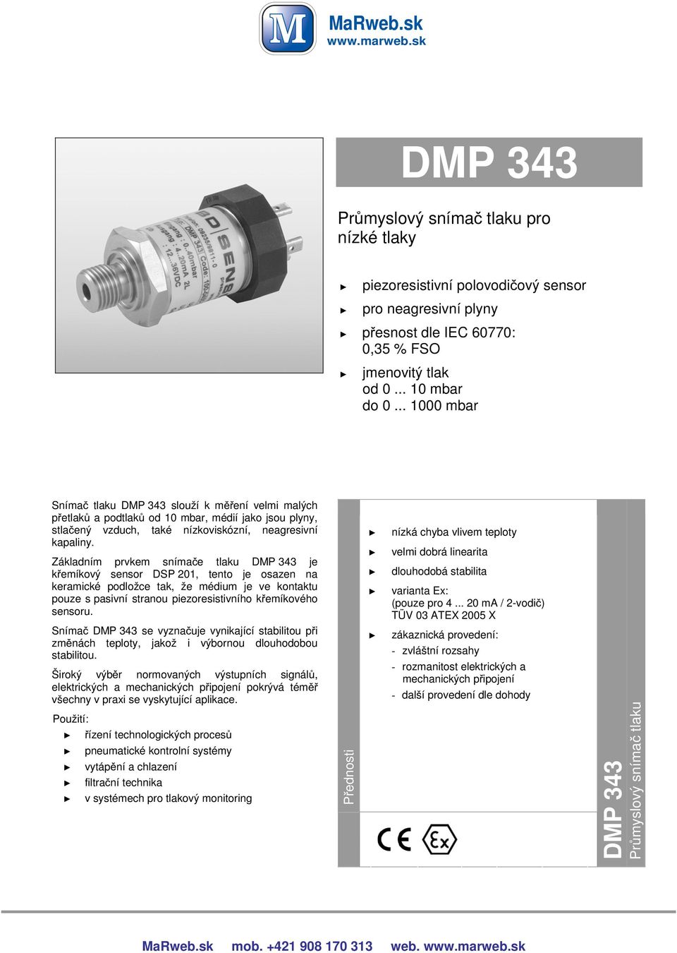 Základním prvkem snímače tlaku DMP 4 je křemíkový sensor DSP 0, tento je osazen na keramické podložce tak, že médium je ve kontaktu pouze s pasivní stranou piezoresistivního křemíkového sensoru.