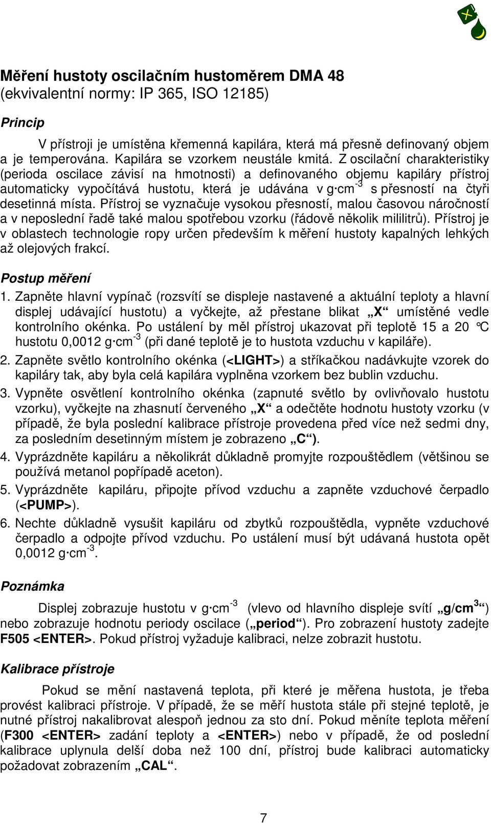 Z oscilační charakteristiky (perioda oscilace závisí na hmotnosti) a definovaného objemu kapiláry přístroj automaticky vypočítává hustotu, která je udávána v g cm -3 s přesností na čtyři desetinná