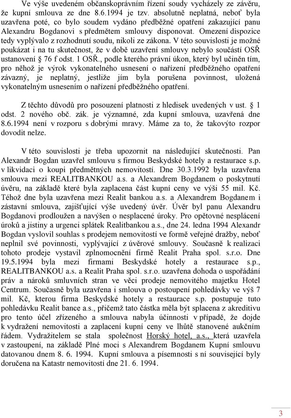 Omezení dispozice tedy vyplývalo z rozhodnutí soudu, nikoli ze zákona. V této souvislosti je možné poukázat i na tu skutečnost, že v době uzavření smlouvy nebylo součástí OSŘ ustanovení 76 f odst.