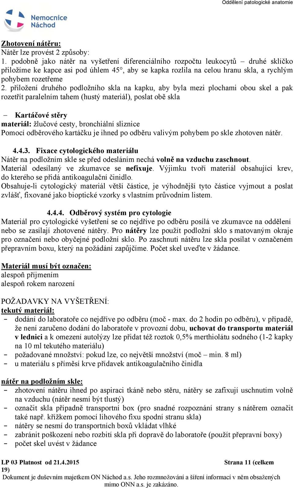 přiložení druhého podložního skla na kapku, aby byla mezi plochami obou skel a pak rozetřít paralelním tahem (hustý materiál), poslat obě skla Kartáčové stěry materiál: žlučové cesty, bronchiální