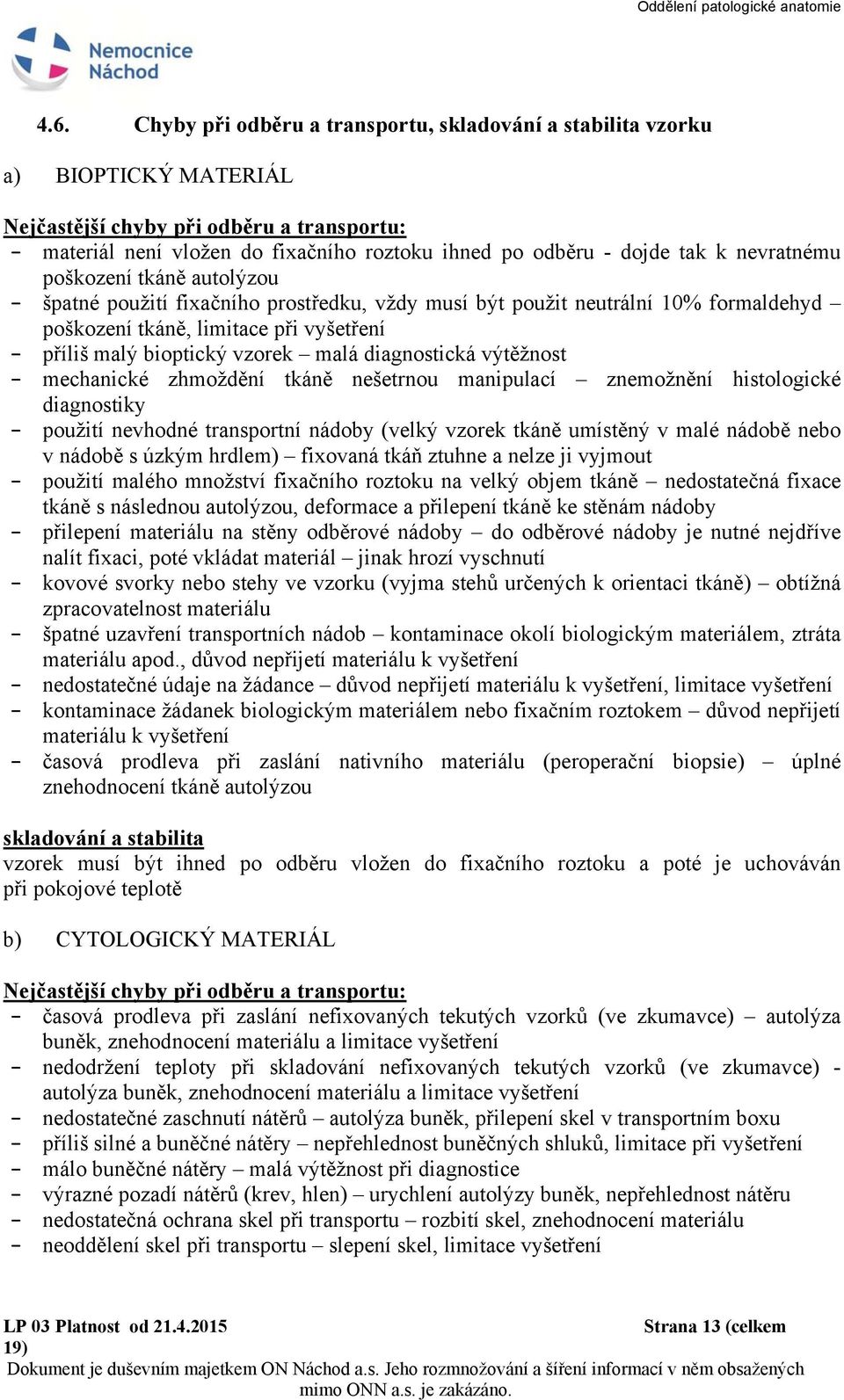 malá diagnostická výtěžnost - mechanické zhmoždění tkáně nešetrnou manipulací znemožnění histologické diagnostiky - použití nevhodné transportní nádoby (velký vzorek tkáně umístěný v malé nádobě nebo