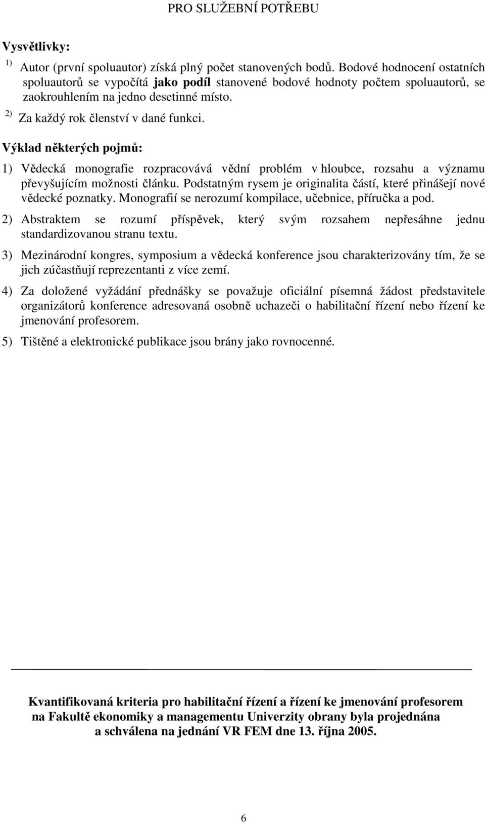 Výklad některých pojmů: 1) Vědecká monografie rozpracovává vědní problém v hloubce, rozsahu a významu převyšujícím možnosti článku.