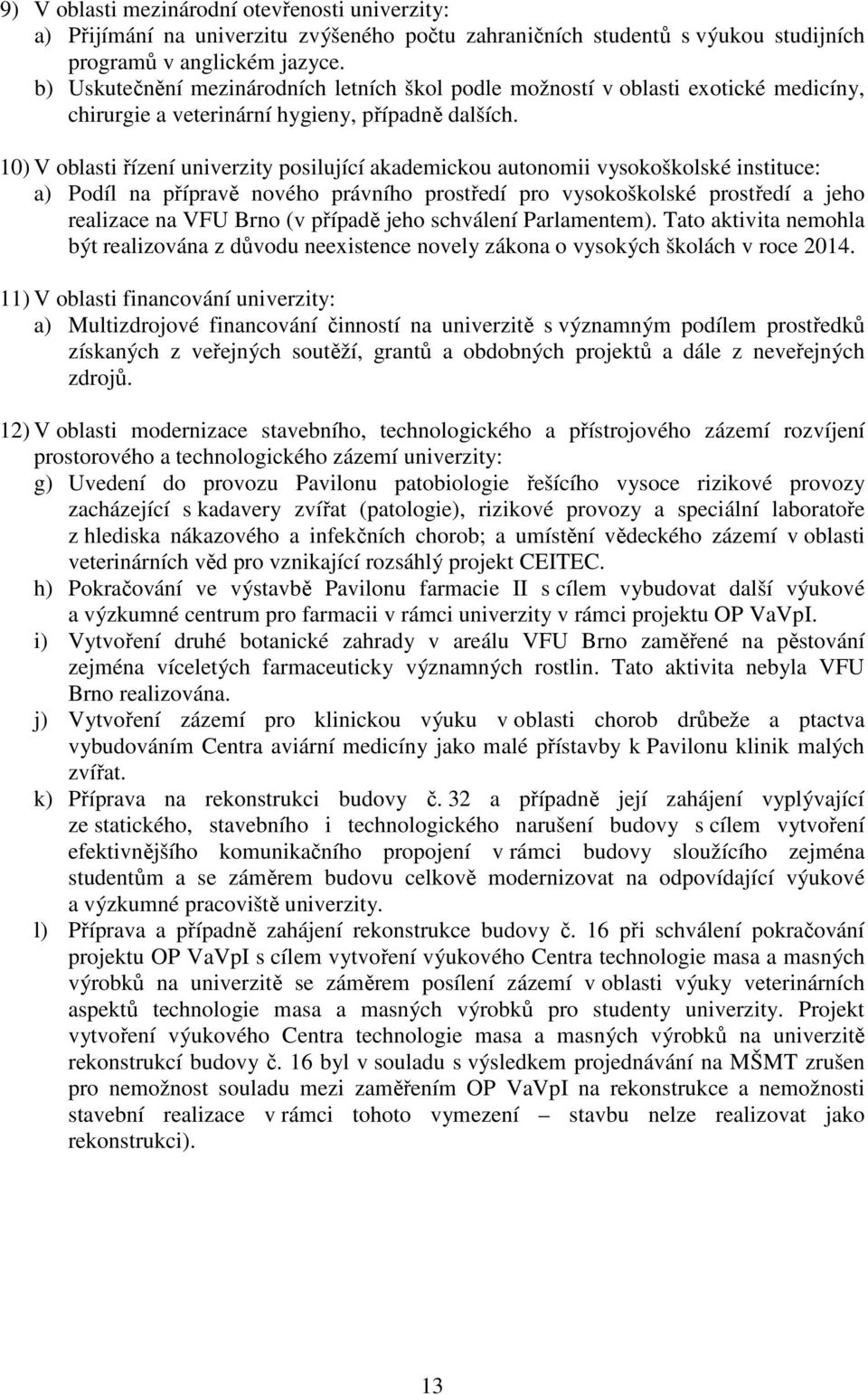 10) V oblasti řízení univerzity posilující akademickou autonomii vysokoškolské instituce: a) Podíl na přípravě nového právního prostředí pro vysokoškolské prostředí a jeho realizace na VFU Brno (v