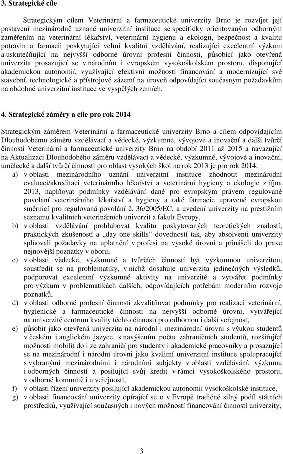 odborné úrovni profesní činnosti, působící jako otevřená univerzita prosazující se v národním i evropském vysokoškolském prostoru, disponující akademickou autonomií, využívající efektivní možnosti