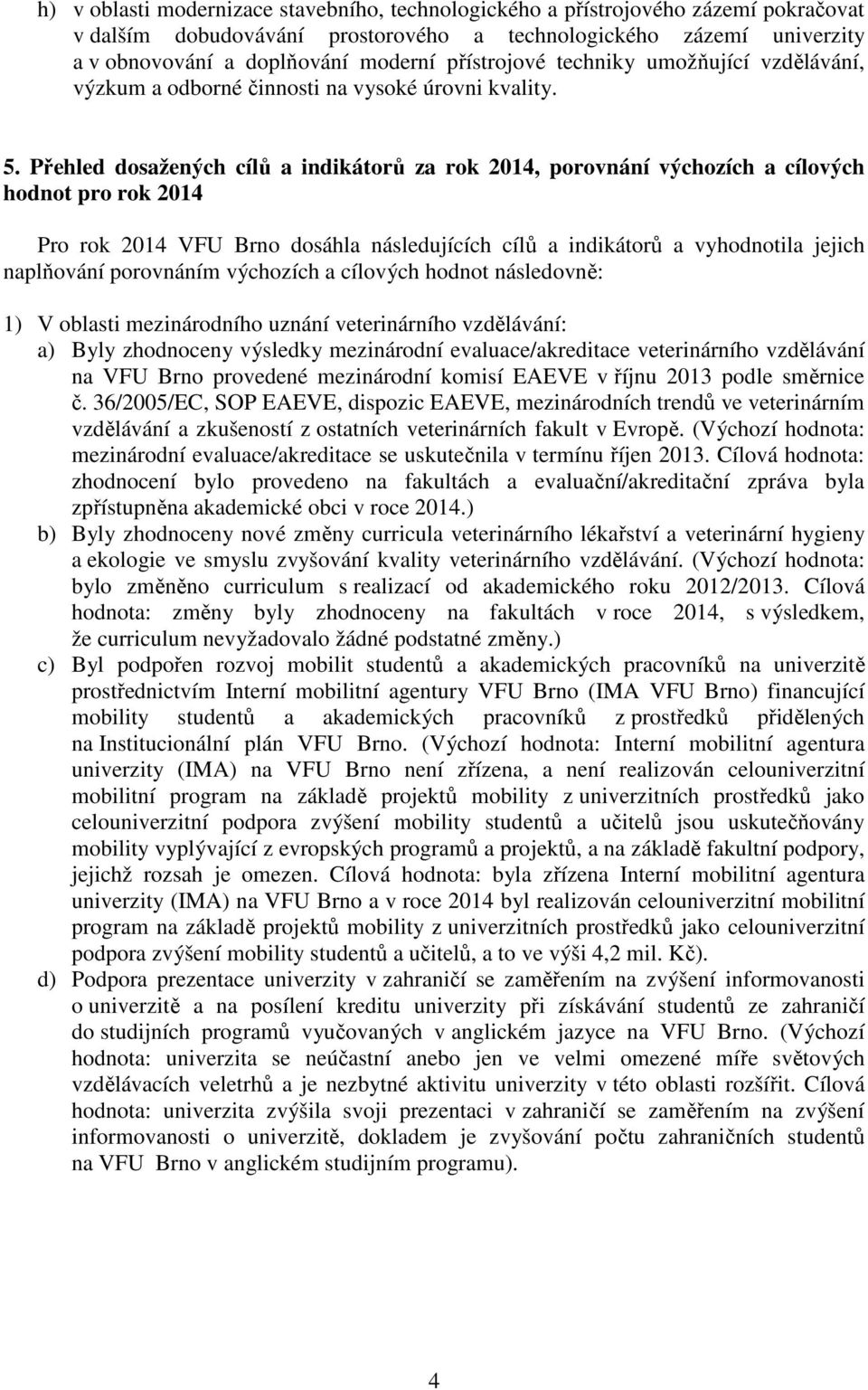 Přehled dosažených cílů a indikátorů za rok 2014, porovnání výchozích a cílových hodnot pro rok 2014 Pro rok 2014 VFU Brno dosáhla následujících cílů a indikátorů a vyhodnotila jejich naplňování