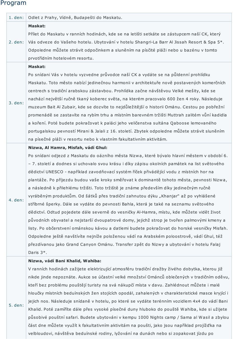 Po snídani Vás v hotelu vyzvedne průvodce naší CK a vydáte se na půldenní prohlídku Maskatu.