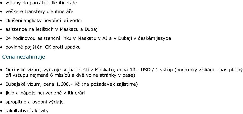 vyřizuje se na letišti v Maskatu, cena 13,- USD / 1 vstup (podmínky získání - pas platný při vstupu nejméně 6 měsíců a dvě volné stránky v