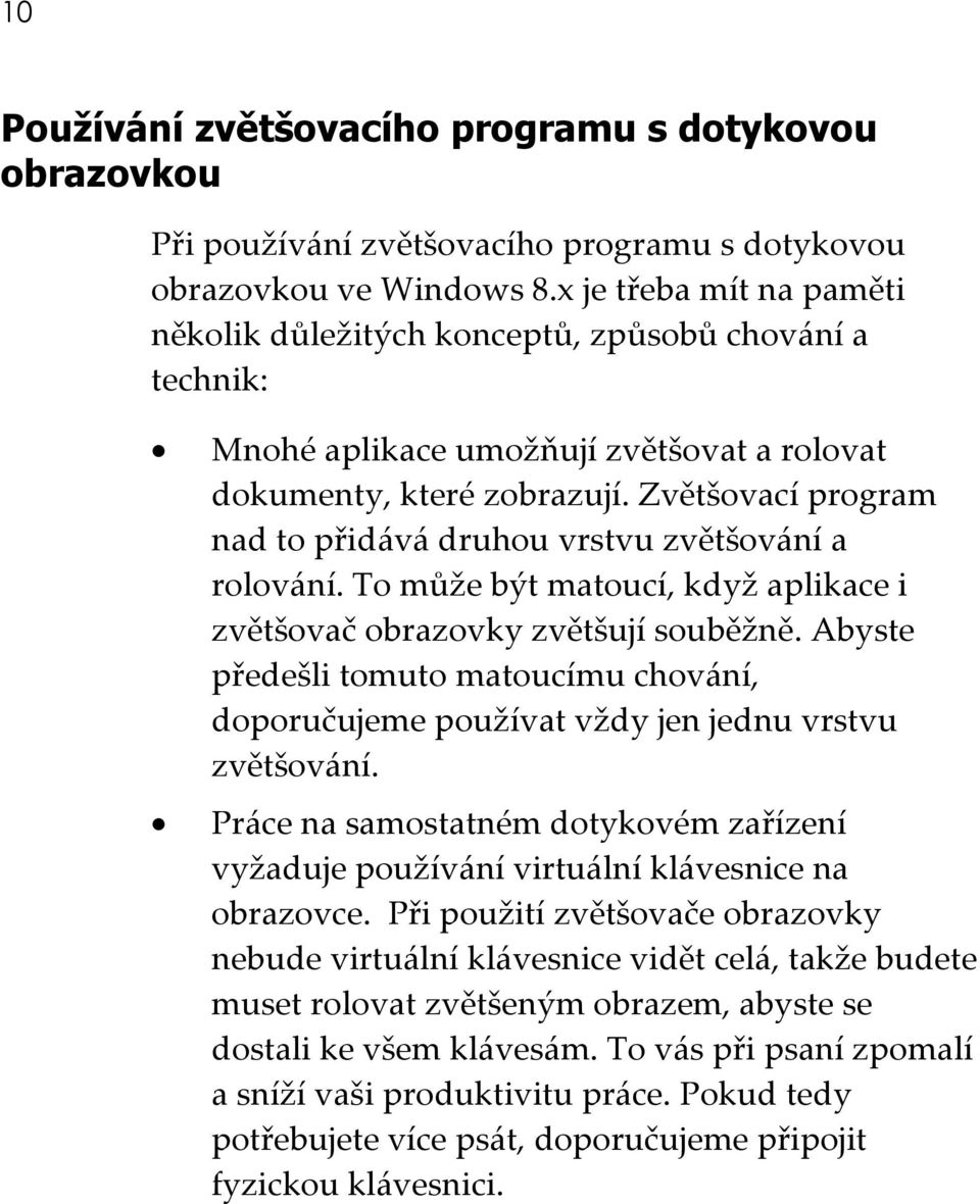 Zvětšovací program nad to přidává druhou vrstvu zvětšování a rolování. To může být matoucí, když aplikace i zvětšovač obrazovky zvětšují souběžně.