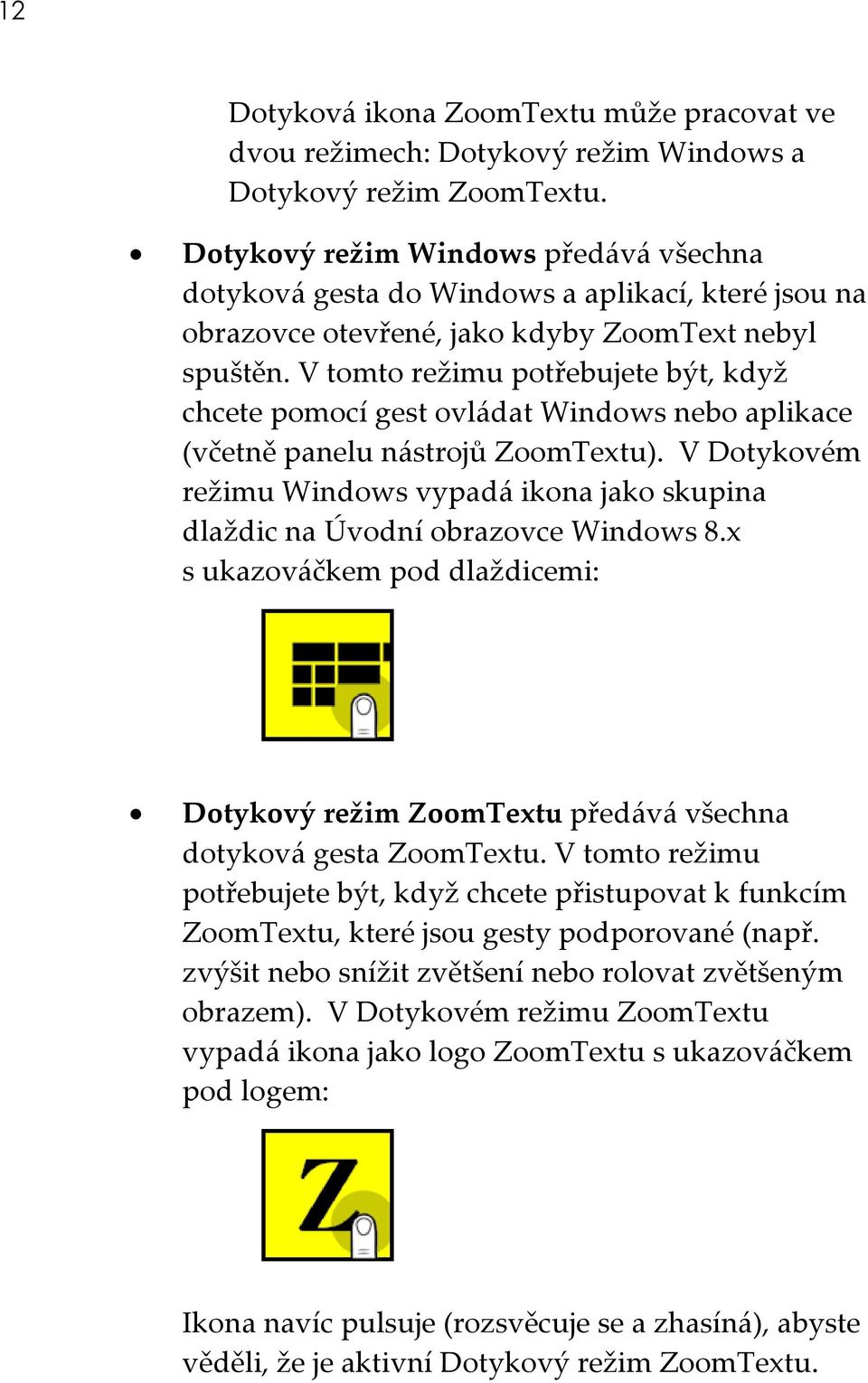 V tomto režimu potřebujete být, když chcete pomocí gest ovládat Windows nebo aplikace (včetně panelu nástrojů ZoomTextu).