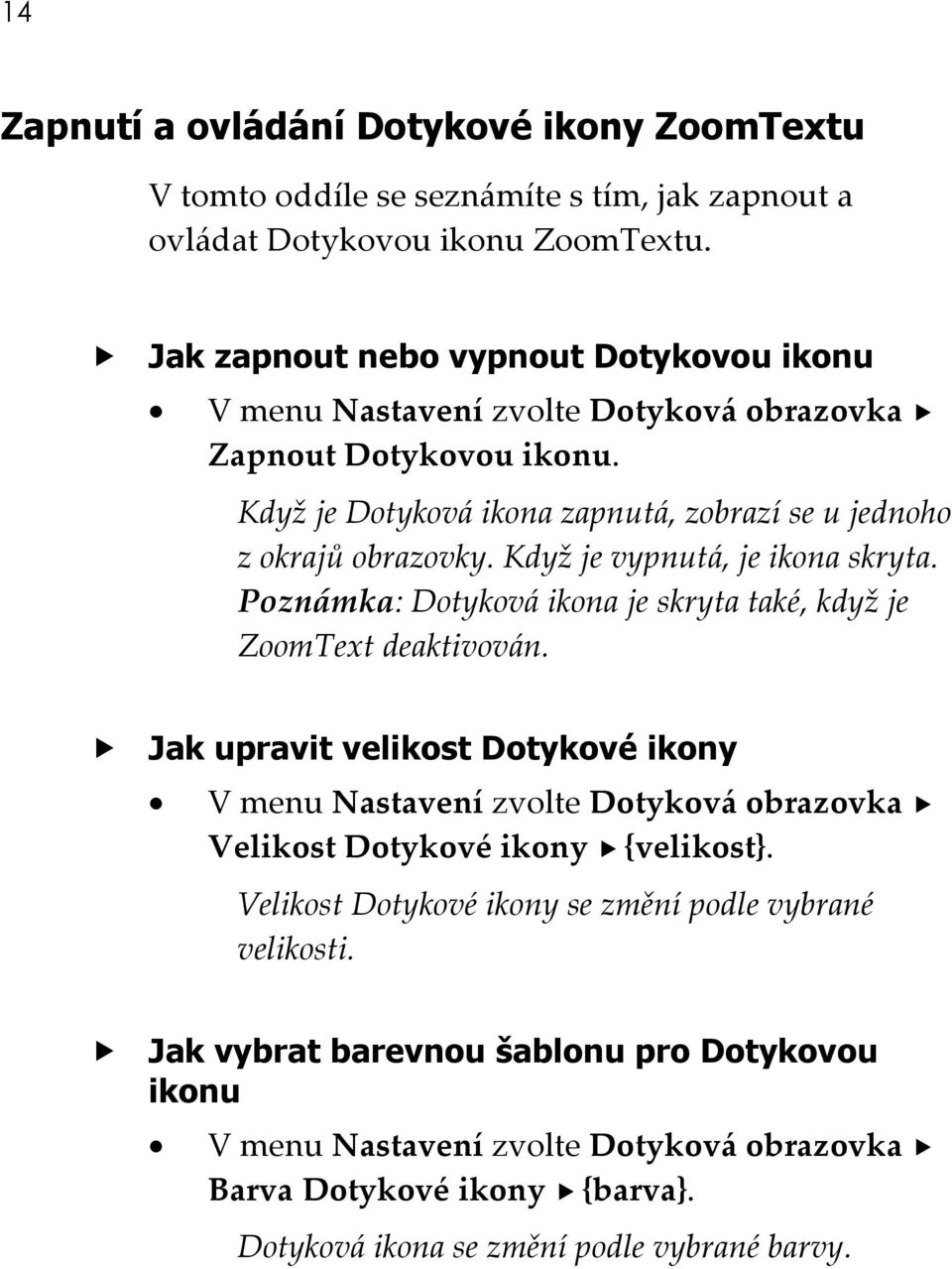 Když je vypnutá, je ikona skryta. Poznámka: Dotyková ikona je skryta také, když je ZoomText deaktivován.