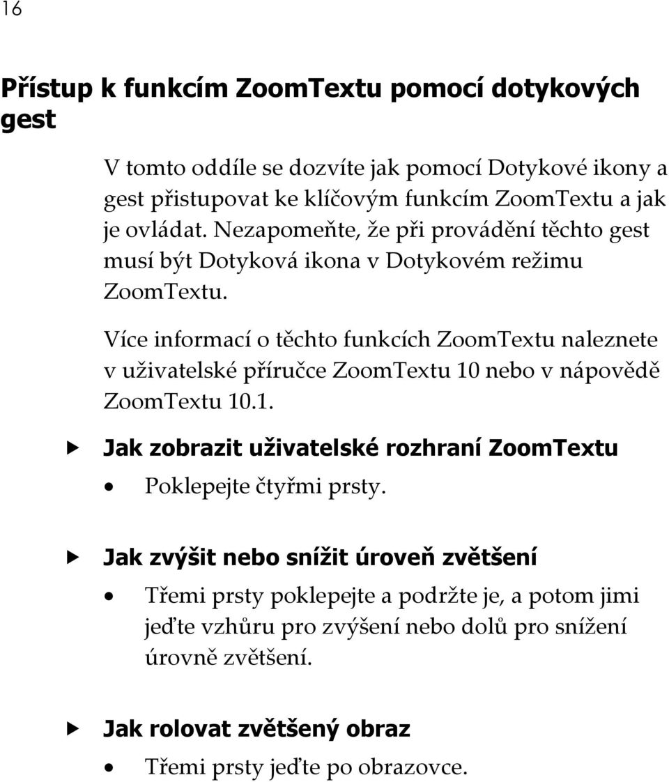 Více informací o těchto funkcích ZoomTextu naleznete v uživatelské příručce ZoomTextu 10 nebo v nápovědě ZoomTextu 10.1. Jak zobrazit uživatelské rozhraní ZoomTextu Poklepejte čtyřmi prsty.