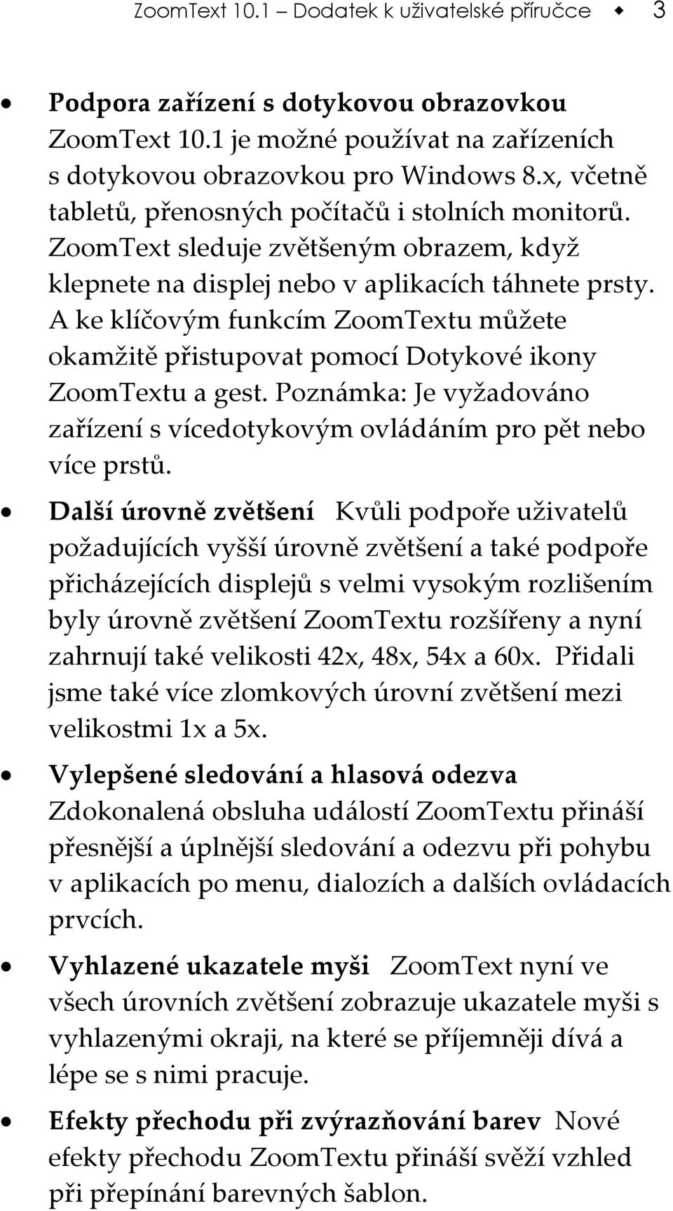 A ke klíčovým funkcím ZoomTextu můžete okamžitě přistupovat pomocí Dotykové ikony ZoomTextu a gest. Poznámka: Je vyžadováno zařízení s vícedotykovým ovládáním pro pět nebo více prstů.