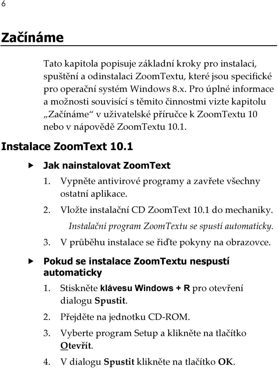 Pro úplné informace a možnosti souvisící s těmito činnostmi vizte kapitolu Začínáme v uživatelské příručce k ZoomTextu 10 nebo v nápovědě ZoomTextu 10.1. Instalace ZoomText 10.