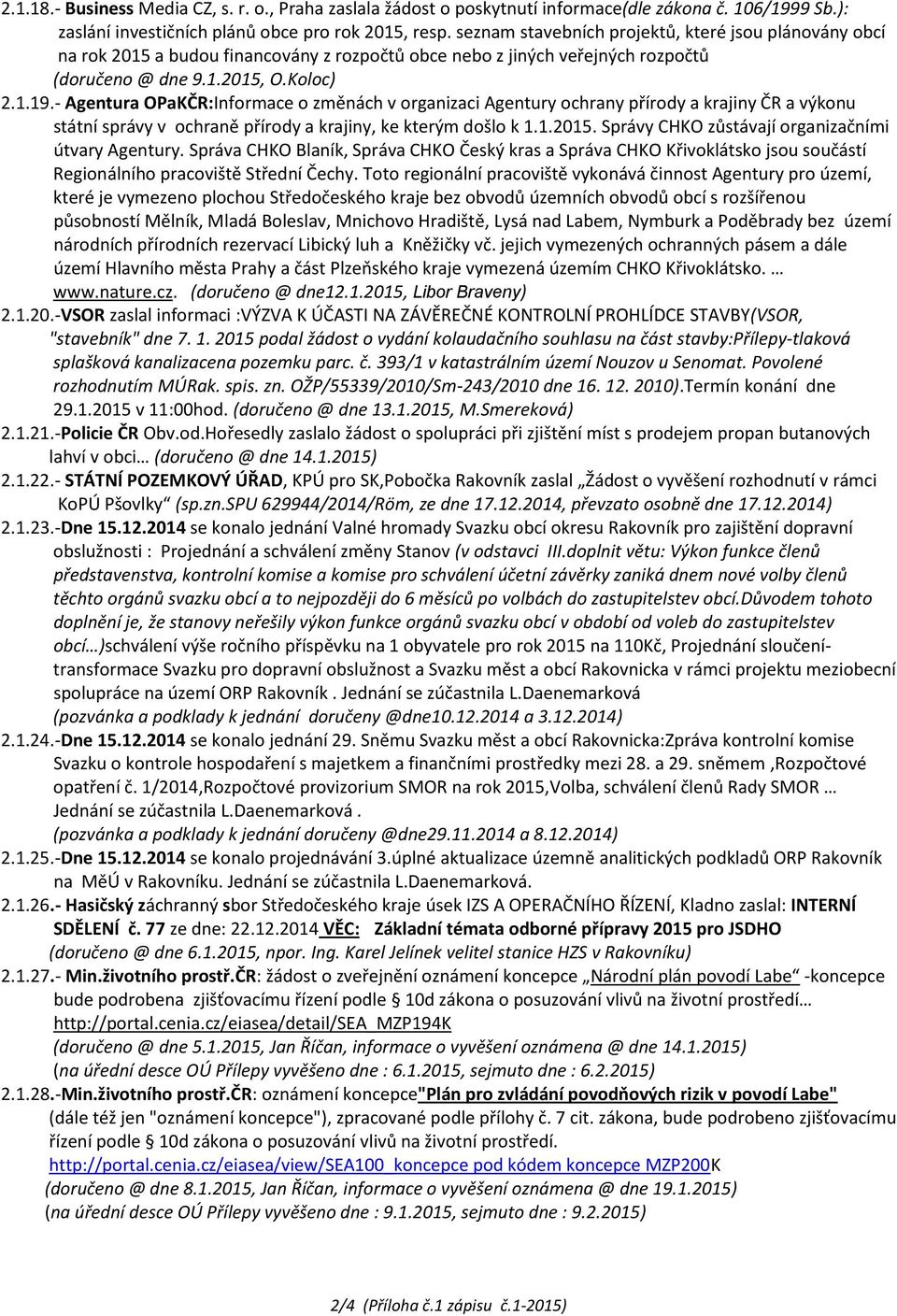 - Agentura OPaKČR:Informace o změnách v organizaci Agentury ochrany přírody a krajiny ČR a výkonu státní správy v ochraně přírody a krajiny, ke kterým došlo k 1.1.2015.