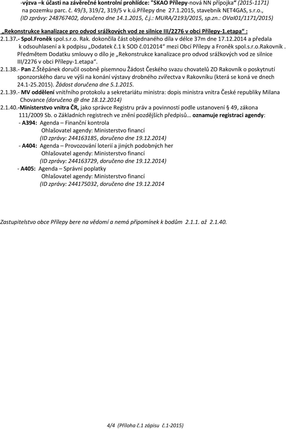dokončila část objednaného díla v délce 37m dne 17.12.2014 a předala k odsouhlasení a k podpisu Dodatek č.1 k SOD č.012014 mezi Obcí Přílepy a Froněk spol.s.r.o.rakovník.