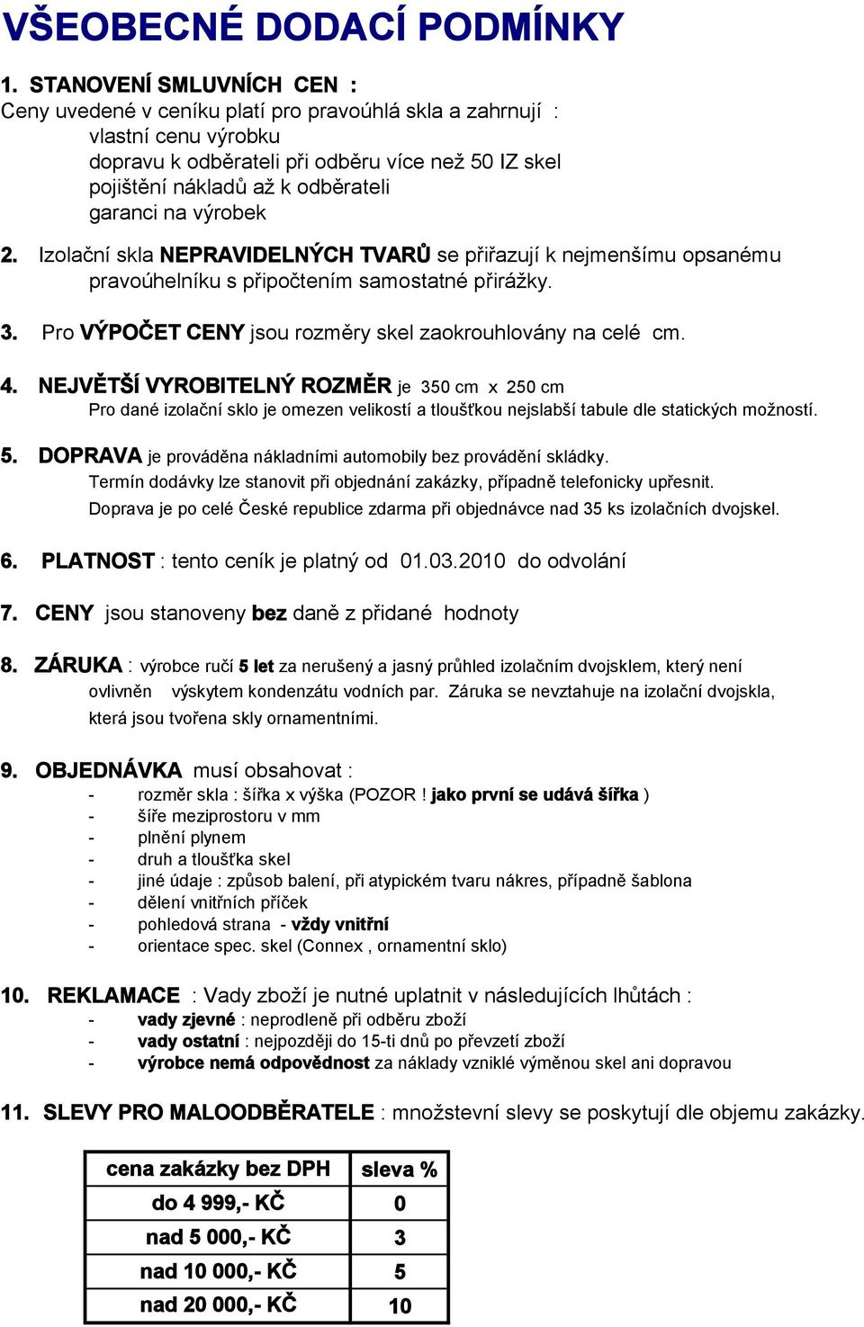 garanci na výrobek 2. Izolační skla NEPRAVIDELNÝCH TVARŮ se přiřazují k nejmenšímu opsanému pravoúhelníku s připočtením samostatné přirážky. 3.