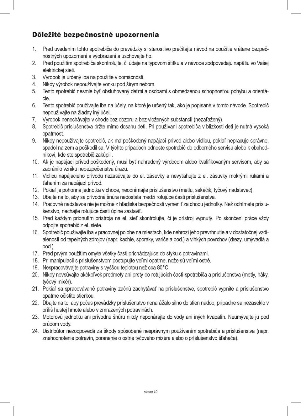 Nikdy výrobok nepoužívajte vonku pod šírym nebom. 5. Tento spotrebič nesmie byť obsluhovaný deťmi a osobami s obmedzenou schopnosťou pohybu a orientácie. 6.