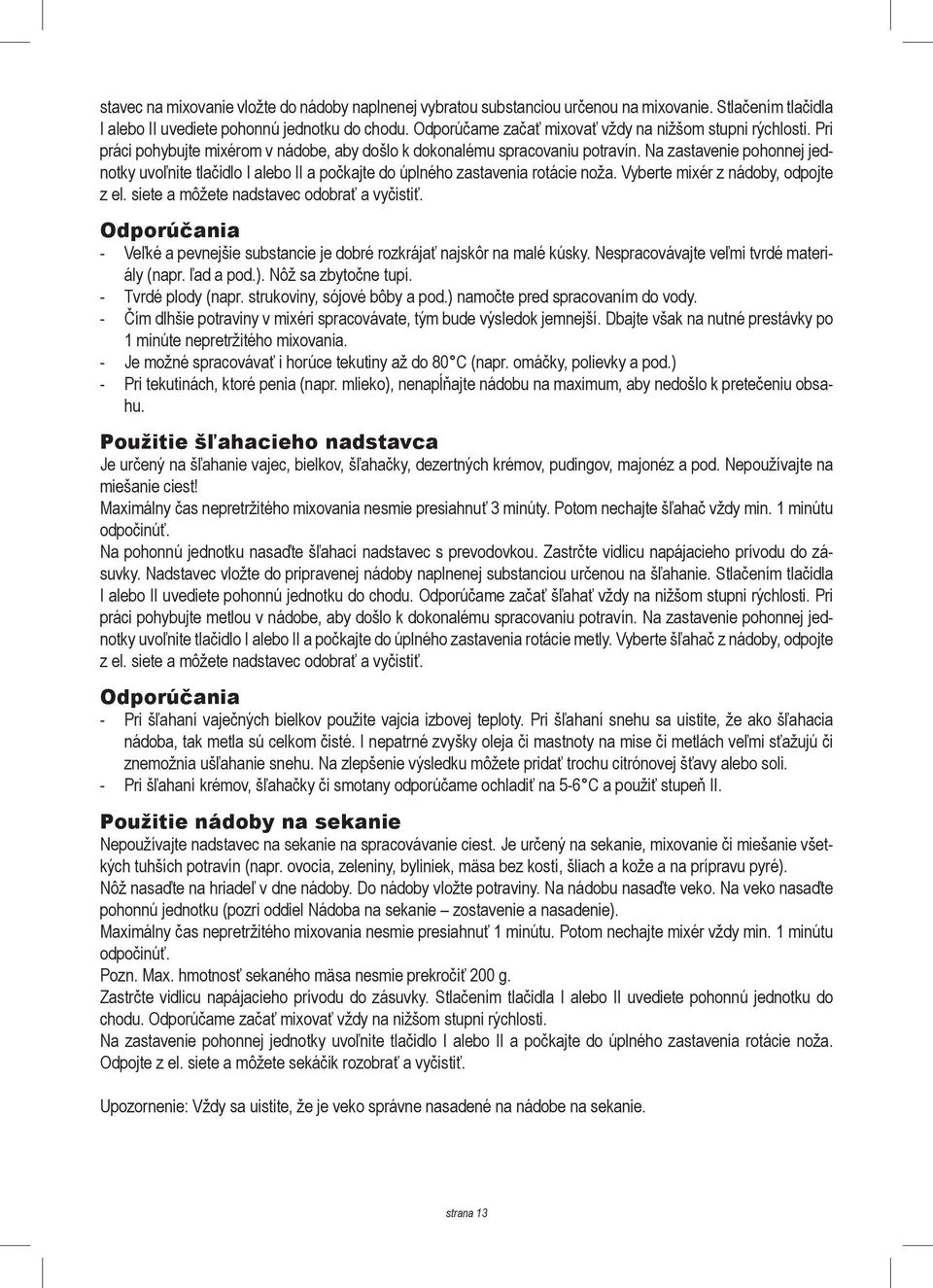 Na zastavenie pohonnej jednotky uvoľnite tlačidlo I alebo II a počkajte do úplného zastavenia rotácie noža. Vyberte mixér z nádoby, odpojte z el. siete a môžete nadstavec odobrať a vyčistiť.
