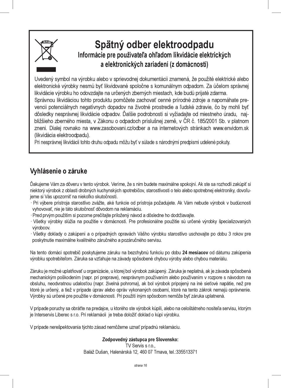 Za účelom správnej likvidácie výrobku ho odovzdajte na určených zberných miestach, kde budú prijaté zdarma.