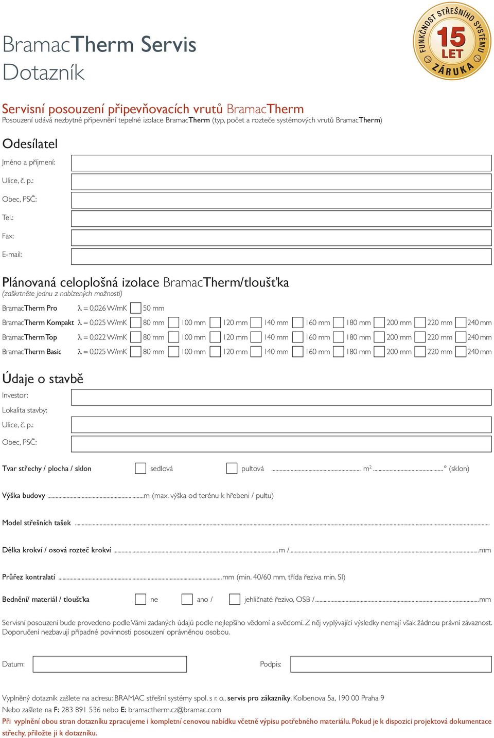 : Fax: E-mail: Plánovaná celoplošná izolace BramacTherm/tloušťka (zaškrtněte jednu z nabízených možností) BramacTherm Pro 0,026 W/mK 50 mm BramacTherm Kompakt 0,025 W/mK 80 mm 100 mm 120 mm 140 mm