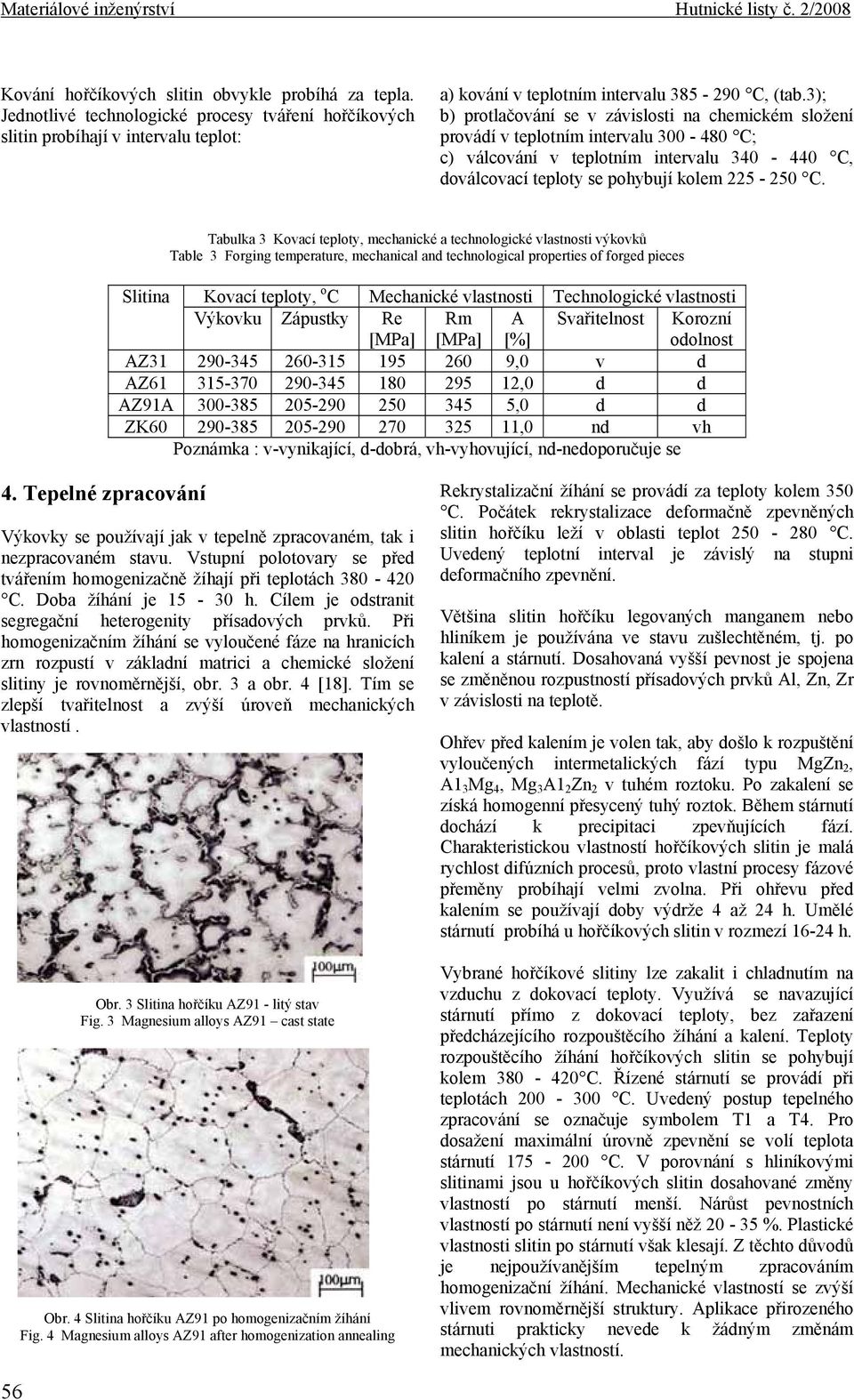 3); b) protlačování se v závislosti na chemickém složení provádí v teplotním intervalu 300-480 C; c) válcování v teplotním intervalu 340-440 C, doválcovací teploty se pohybují kolem 225-250 C.