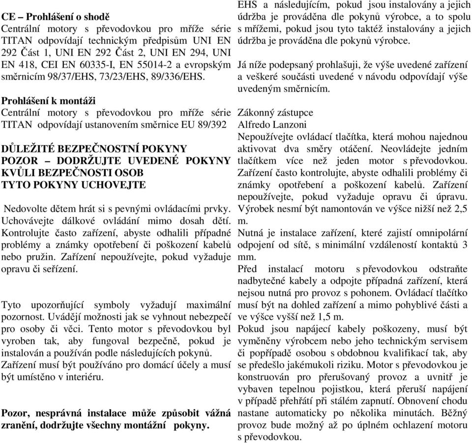 Prohlášení k montáži Centrální motory s převodovkou pro mříže série TITAN odpovídají ustanovením směrnice EU 89/392 DŮLEŽITÉ BEZPEČNOSTNÍ POKYNY POZOR DODRŽUJTE UVEDENÉ POKYNY KVŮLI BEZPEČNOSTI OSOB