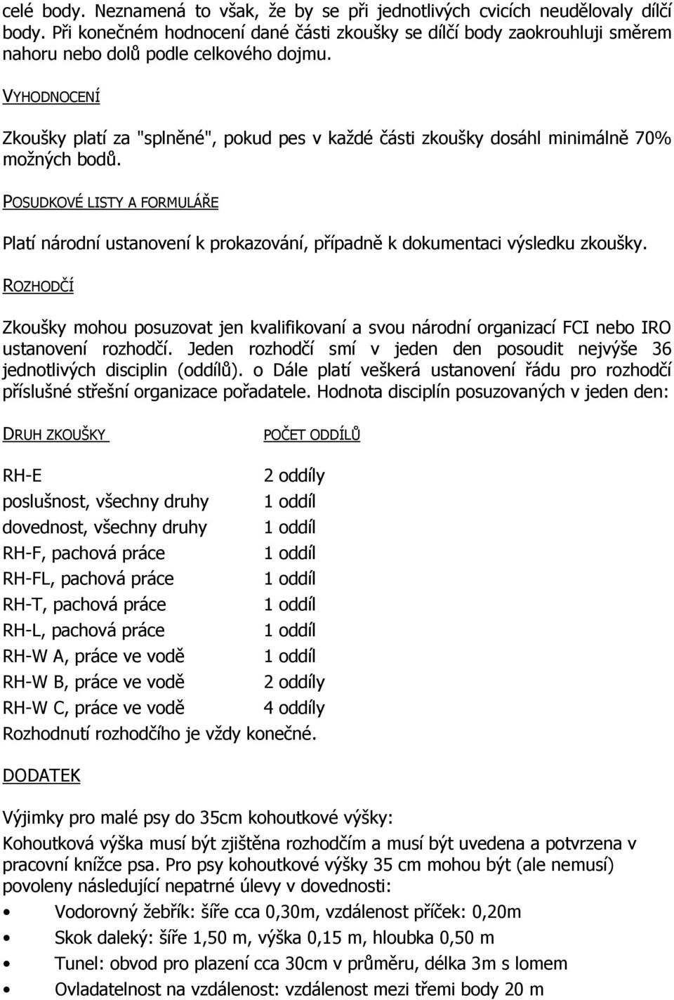 VYHODNOCENÍ Zkoušky platí za "splněné", pokud pes v každé části zkoušky dosáhl minimálně 70% možných bodů.