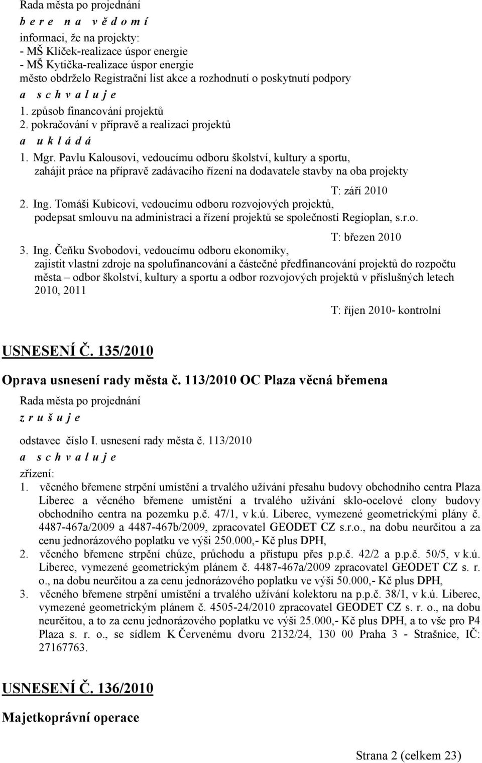Pavlu Kalousovi, vedoucímu odboru školství, kultury a sportu, zahájit práce na přípravě zadávacího řízení na dodavatele stavby na oba projekty T: září 2010 2. Ing.