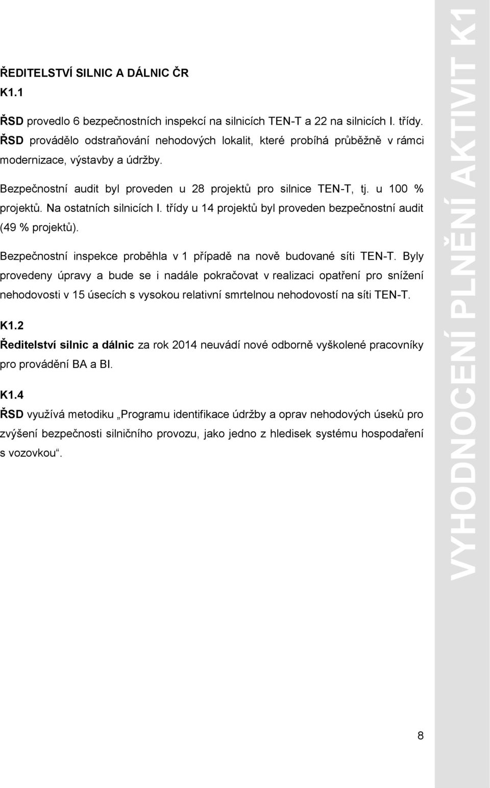 Na ostatních silnicích I. třídy u 14 projektů byl proveden bezpečnostní audit (49 % projektů). Bezpečnostní inspekce proběhla v 1 případě na nově budované síti TEN-T.