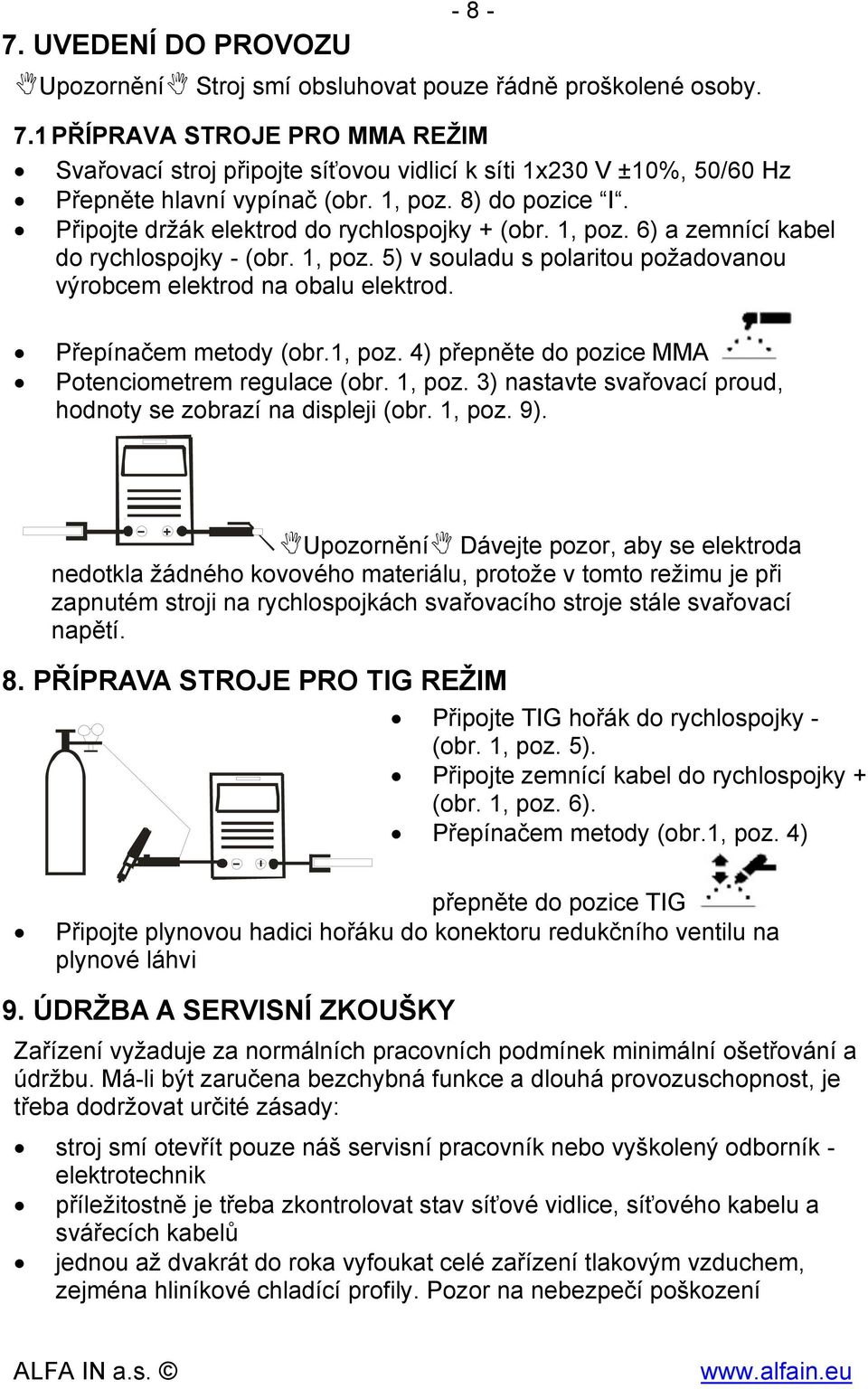 Připojte držák elektrod do rychlospojky + (obr. 1, poz. 6) a zemnící kabel do rychlospojky - (obr. 1, poz. 5) v souladu s polaritou požadovanou výrobcem elektrod na obalu elektrod.