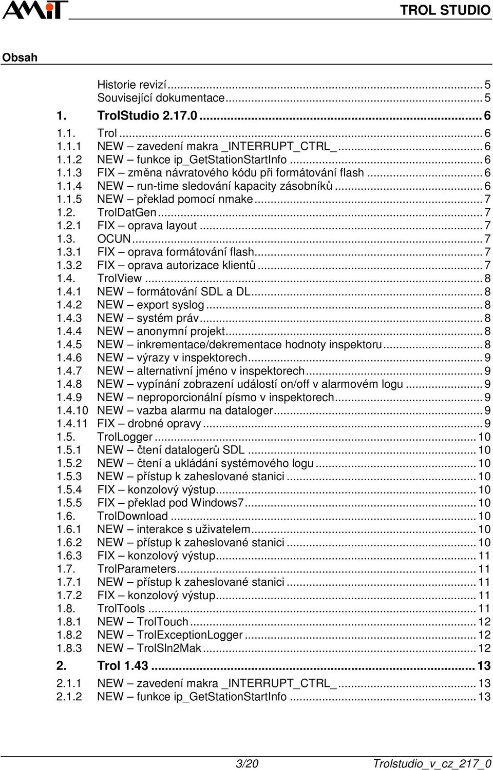 .. 7 1.3. OCUN... 7 1.3.1 FIX oprava formátování flash... 7 1.3.2 FIX oprava autorizace klientů... 7 1.4. TrolView... 8 1.4.1 NEW formátování SDL a DL... 8 1.4.2 NEW export syslog... 8 1.4.3 NEW systém práv.
