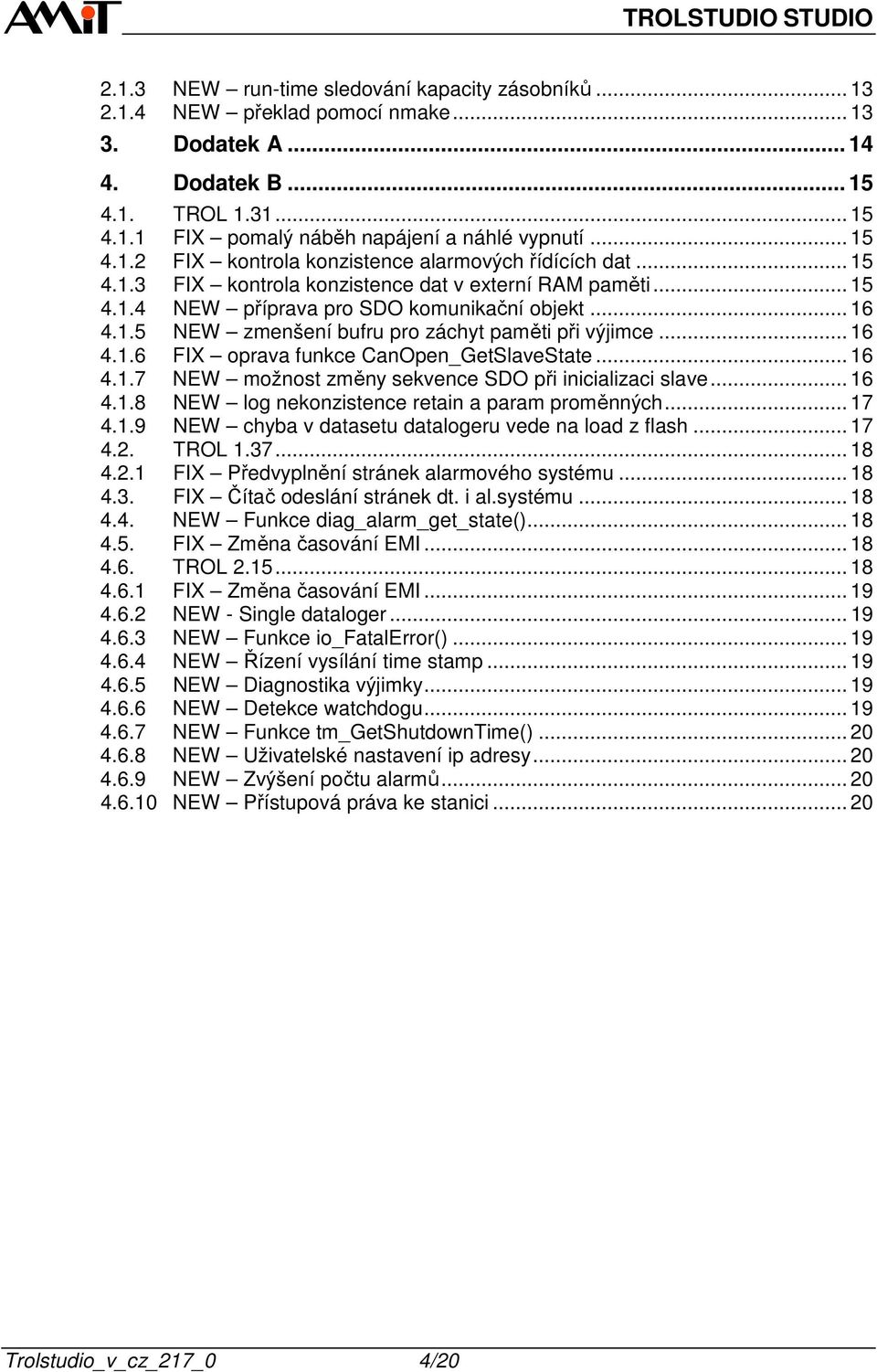 .. 16 4.1.6 FIX oprava funkce CanOpen_GetSlaveState... 16 4.1.7 NEW možnost změny sekvence SDO při inicializaci slave... 16 4.1.8 NEW log nekonzistence retain a param proměnných... 17 4.1.9 NEW chyba v datasetu datalogeru vede na load z flash.