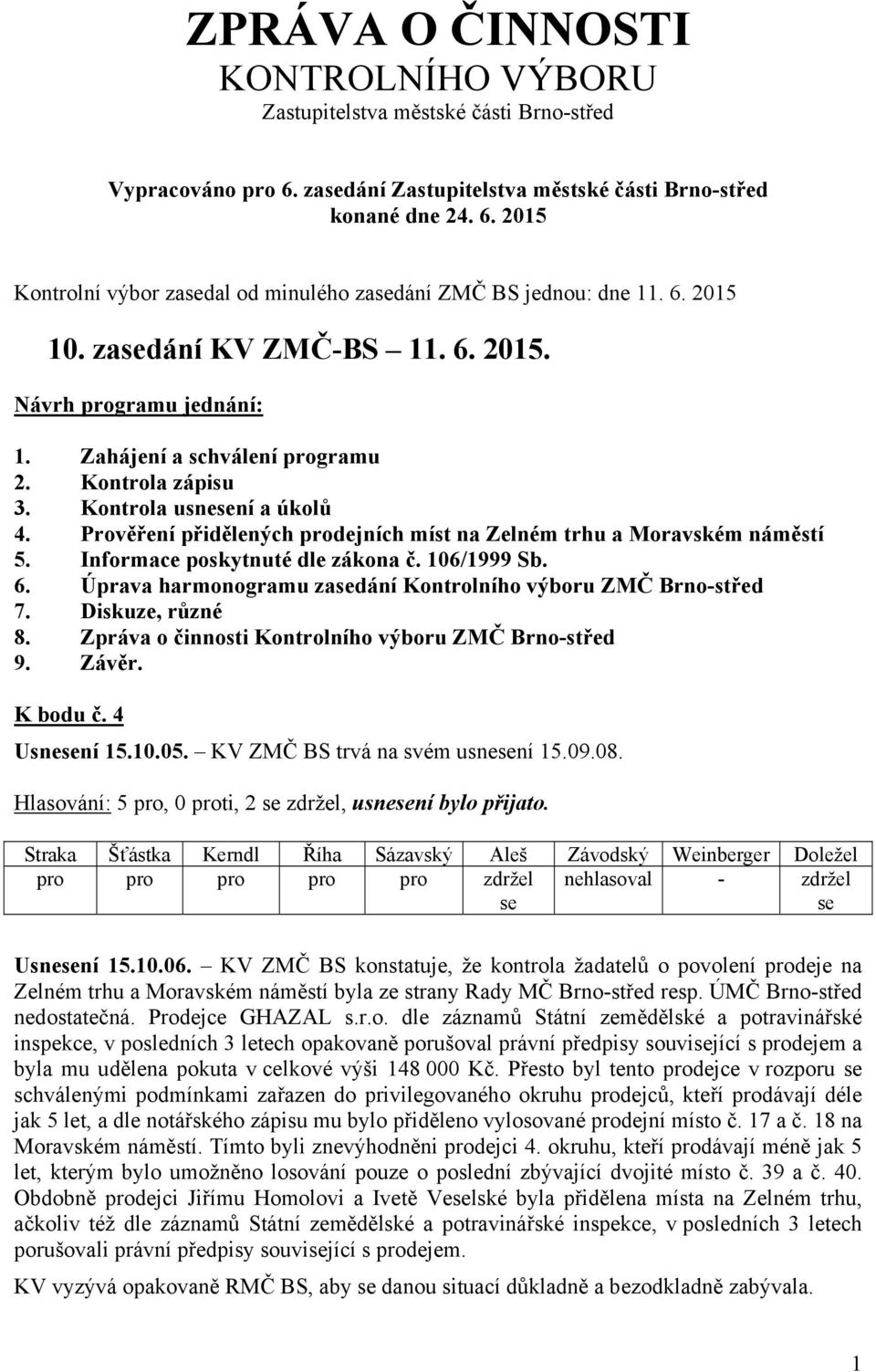 Prověření přidělených prodejních míst na Zelném trhu a Moravském náměstí 5. Informace poskytnuté dle zákona č. 106/1999 Sb. 6. Úprava harmonogramu zasedání Kontrolního výboru ZMČ Brno-střed 7.