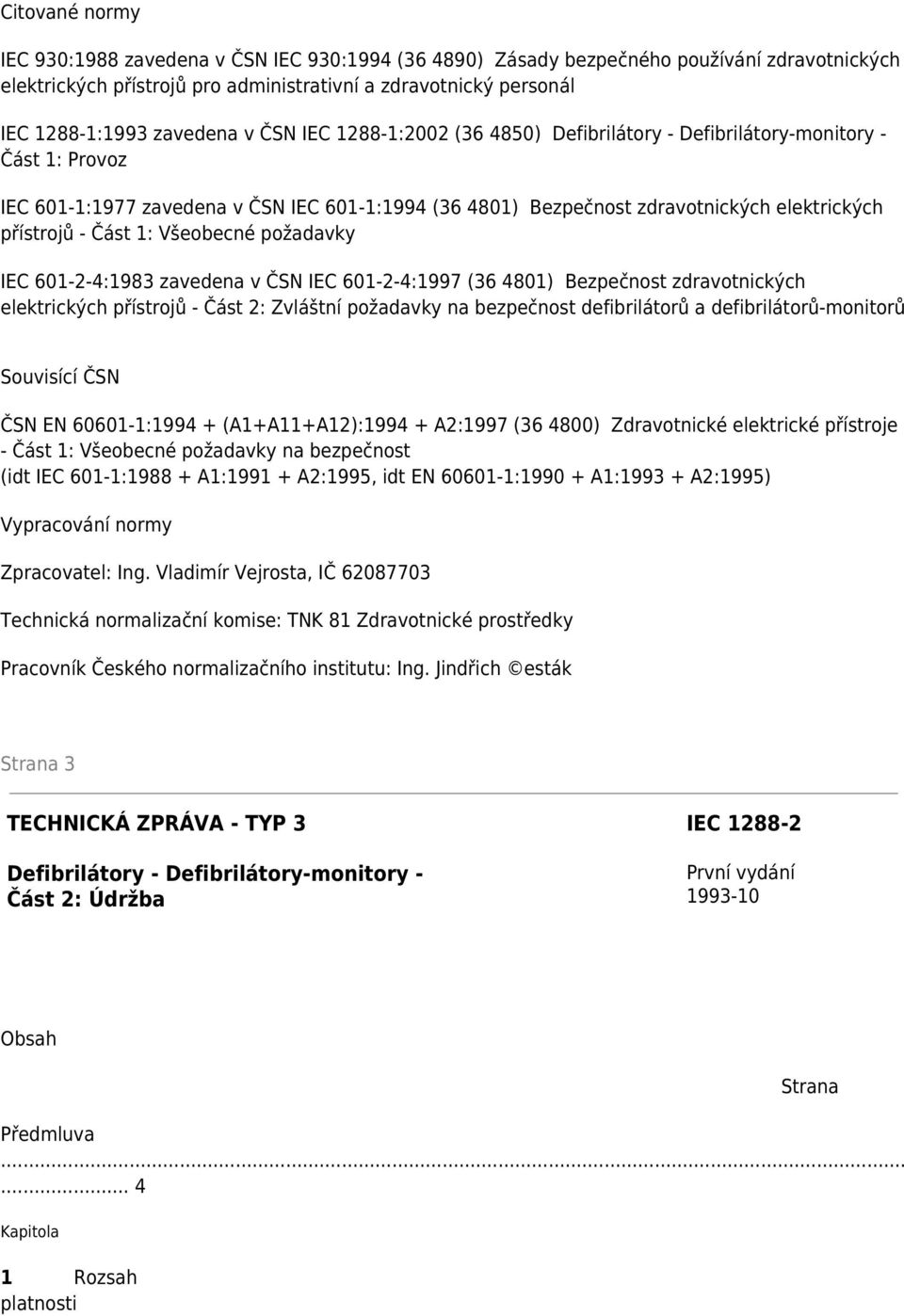 přístrojů - Část 1: Všeobecné požadavky IEC 601-2-4:1983 zavedena v ČSN IEC 601-2-4:1997 (36 4801) Bezpečnost zdravotnických elektrických přístrojů - Část 2: Zvláštní požadavky na bezpečnost