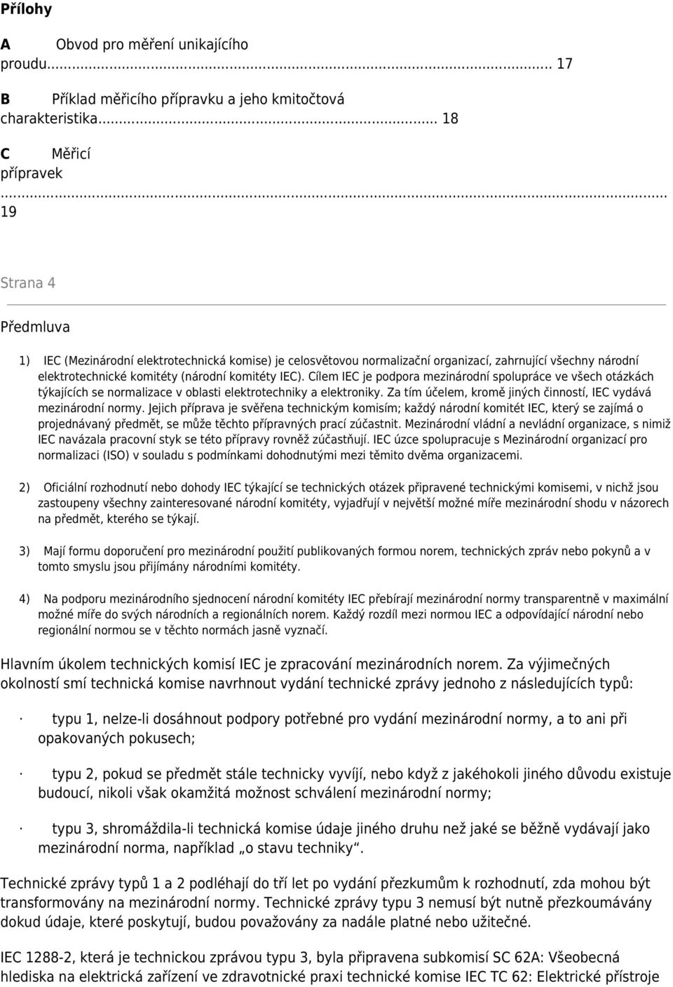 Cílem IEC je podpora mezinárodní spolupráce ve všech otázkách týkajících se normalizace v oblasti elektrotechniky a elektroniky. Za tím účelem, kromě jiných činností, IEC vydává mezinárodní normy.