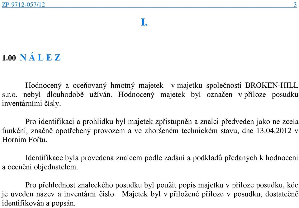 Pro identifikaci a prohlídku byl majetek zpřístupněn a znalci předveden jako ne zcela funkční, značně opotřebený provozem a ve zhoršeném technickém stavu, dne 13.04.