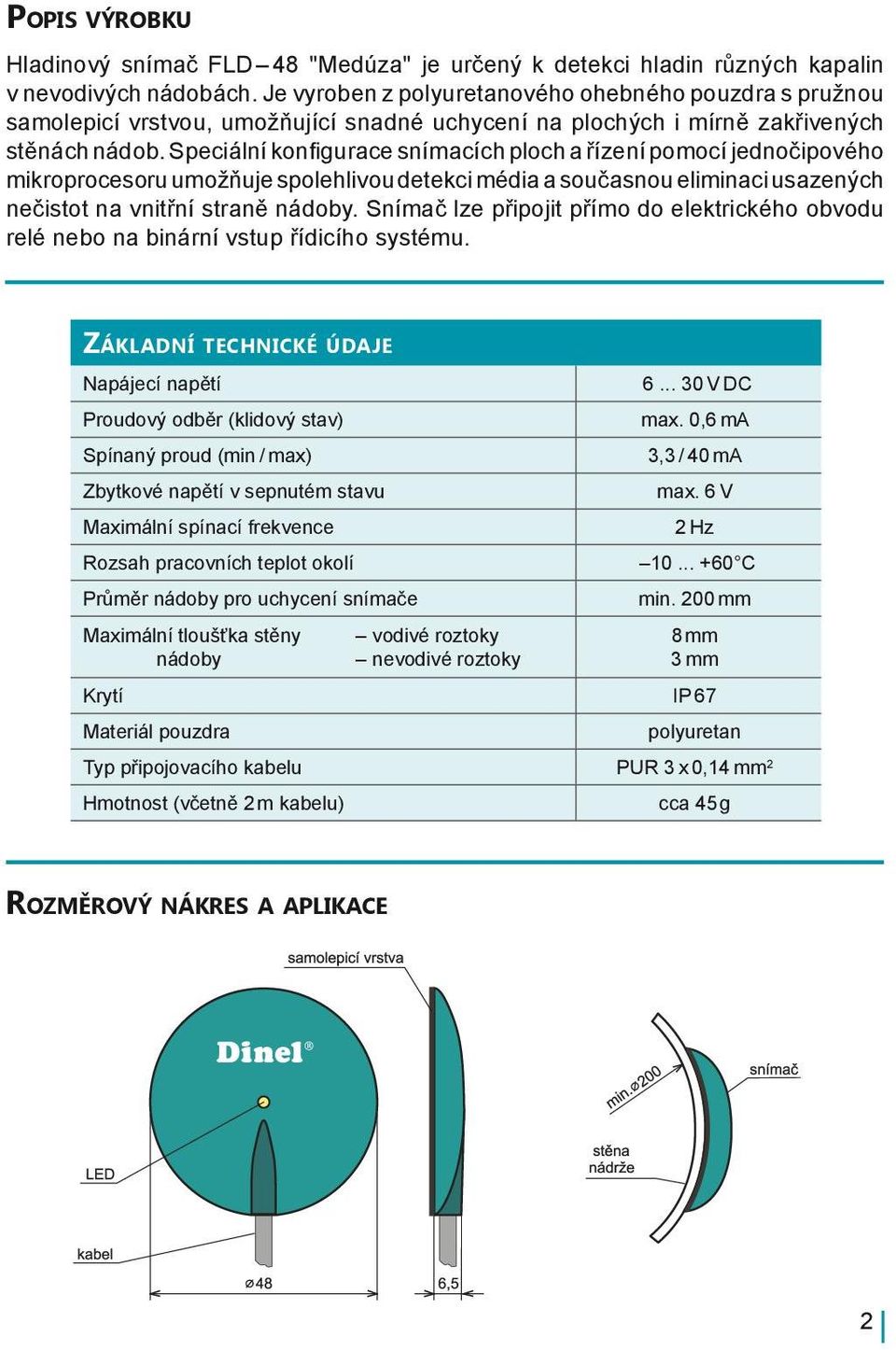 Speciální konfi gurace snímacích ploch a řízení pomocí jednočipového mikroprocesoru umožňuje spolehlivou detekci média a současnou eliminaci usazených nečistot na vnitřní straně nádoby.