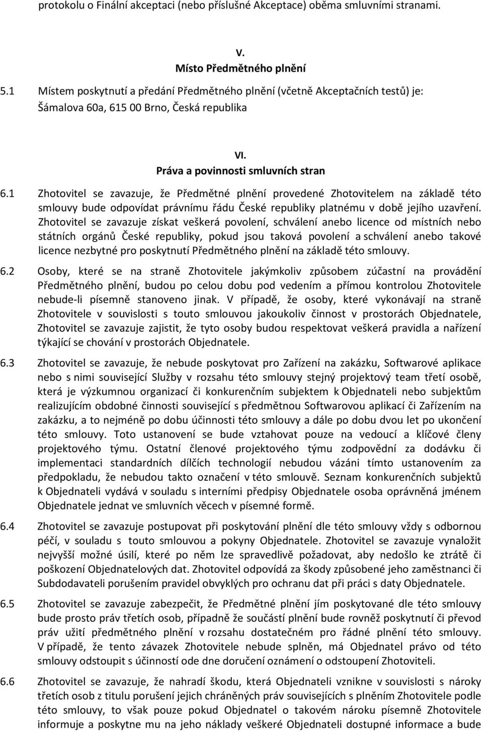1 Zhotovitel se zavazuje, že Předmětné plnění provedené Zhotovitelem na základě této smlouvy bude odpovídat právnímu řádu České republiky platnému v době jejího uzavření.