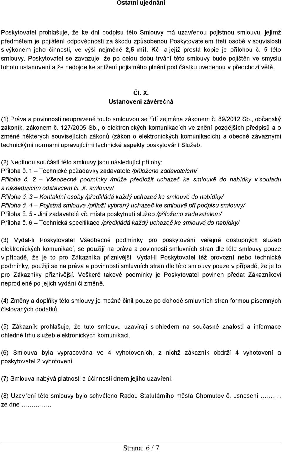 Poskytovatel se zavazuje, že po celou dobu trvání této smlouvy bude pojištěn ve smyslu tohoto ustanovení a že nedojde ke snížení pojistného plnění pod částku uvedenou v předchozí větě. Čl. X.