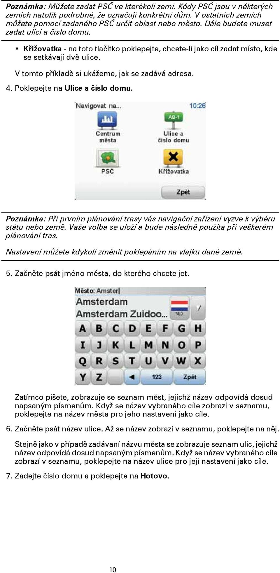 Poklepejte na Ulice a číslo domu. Poznámka: Při prvním plánování trasy vás navigační zařízení vyzve k výběru státu nebo země. Vaše volba se uloží a bude následně použita při veškerém plánování tras.