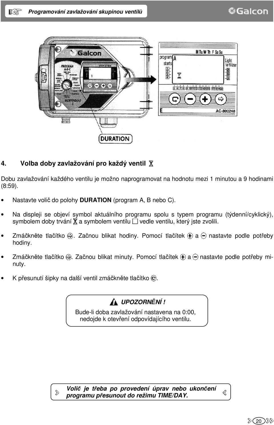 Na displeji se objeví symbol aktuálního programu spolu s typem programu (týdenní/cyklický), symbolem doby trvání a symbolem ventilu vedle ventilu, který jste zvolili. Zmáčkněte tlačítko.