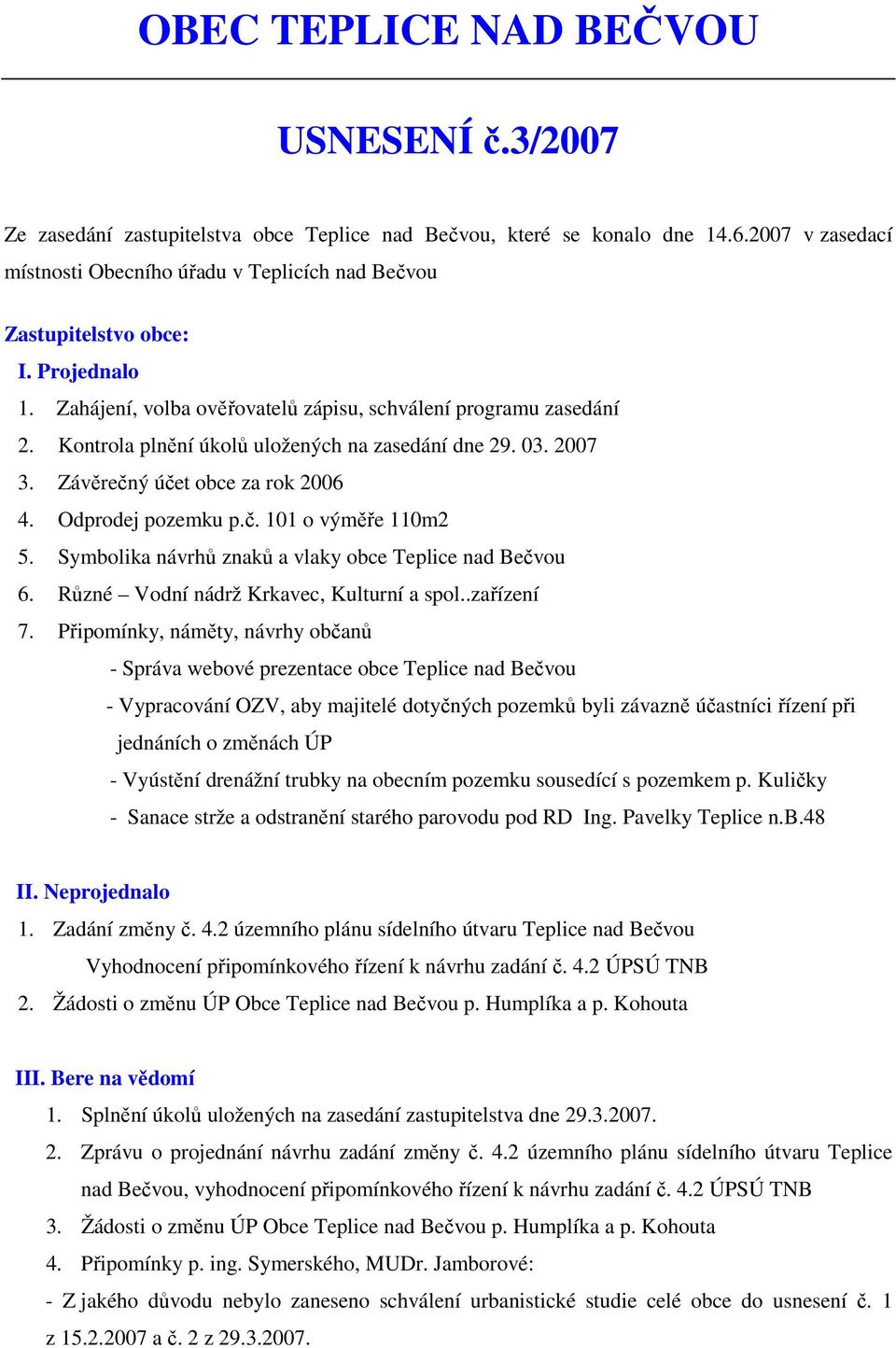 Kontrola plnění úkolů uložených na zasedání dne 29. 03. 2007 3. Závěrečný účet obce za rok 2006 4. Odprodej pozemku p.č. 101 o výměře 110m2 5. Symbolika návrhů znaků a vlaky obce Teplice nad Bečvou 6.