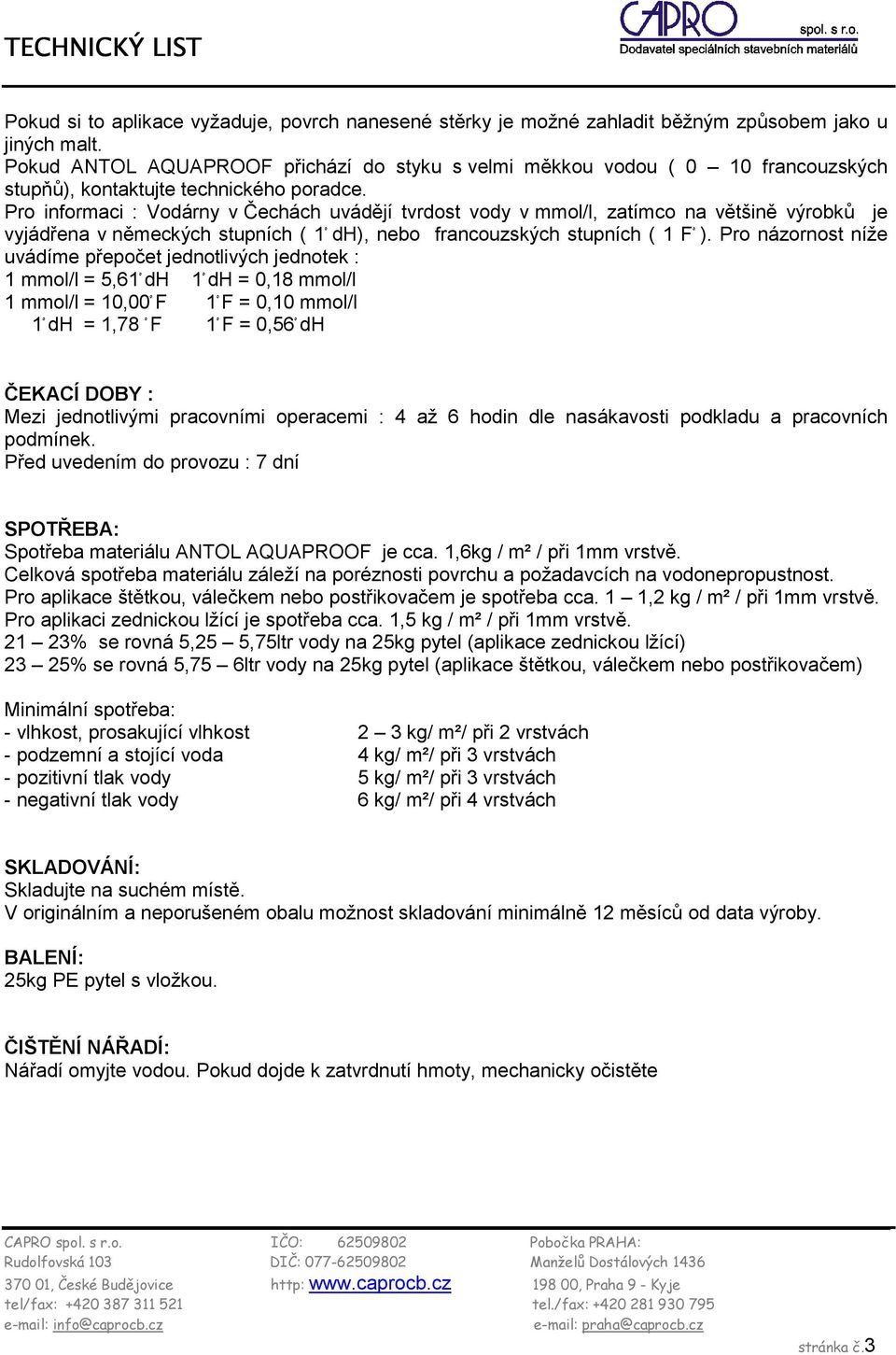 Pro informaci : Vodárny v Čechách uvádějí tvrdost vody v mmol/l, zatímco na většině výrobků je vyjádřena v německých stupních ( 1 dh), nebo francouzských stupních ( 1 F ).