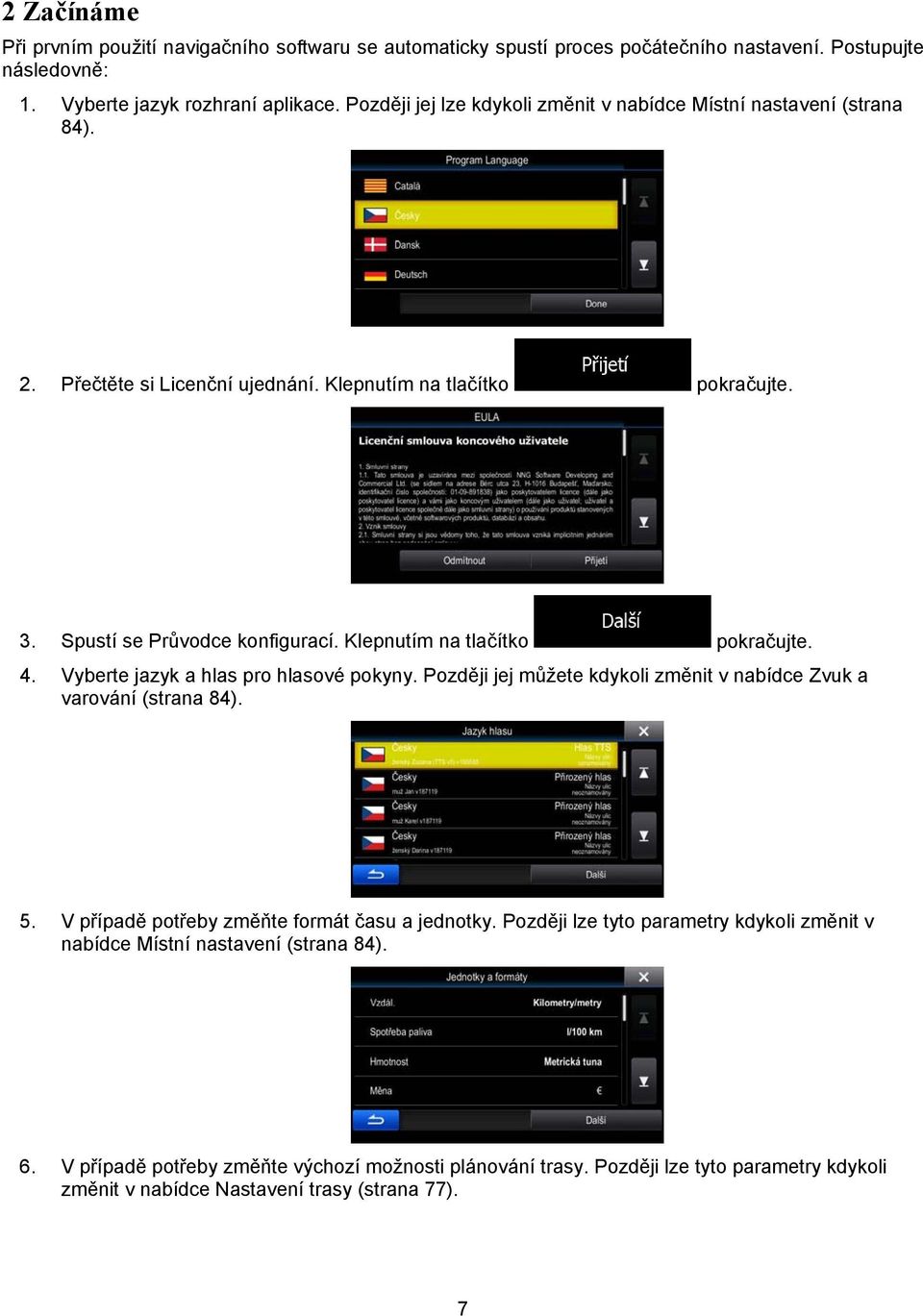 Klepnutím na tlačítko pokračujte. 4. Vyberte jazyk a hlas pro hlasové pokyny. Později jej můžete kdykoli změnit v nabídce Zvuk a varování (strana 84). 5.