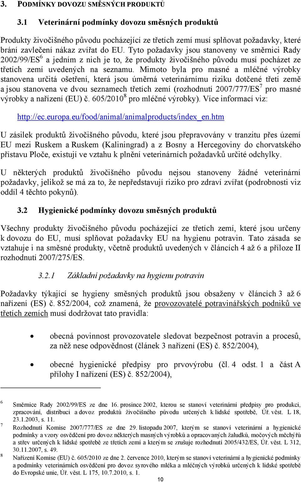 Tyto požadavky jsou stanoveny ve směrnici Rady 2002/99/ES 6 a jedním z nich je to, že produkty živočišného původu musí pocházet ze třetích zemí uvedených na seznamu.