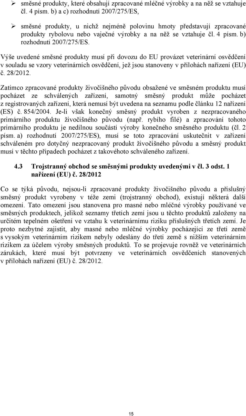 b) rozhodnutí 2007/275/ES. Výše uvedené směsné produkty musí při dovozu do EU provázet veterinární osvědčení v souladu se vzory veterinárních osvědčení, jež jsou stanoveny v přílohách nařízení (EU) č.
