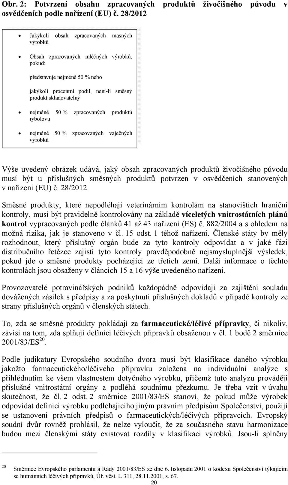 % zpracovaných produktů rybolovu nejméně 50 % zpracovaných vaječných výrobků Výše uvedený obrázek udává, jaký obsah zpracovaných produktů živočišného původu musí být u příslušných směsných produktů