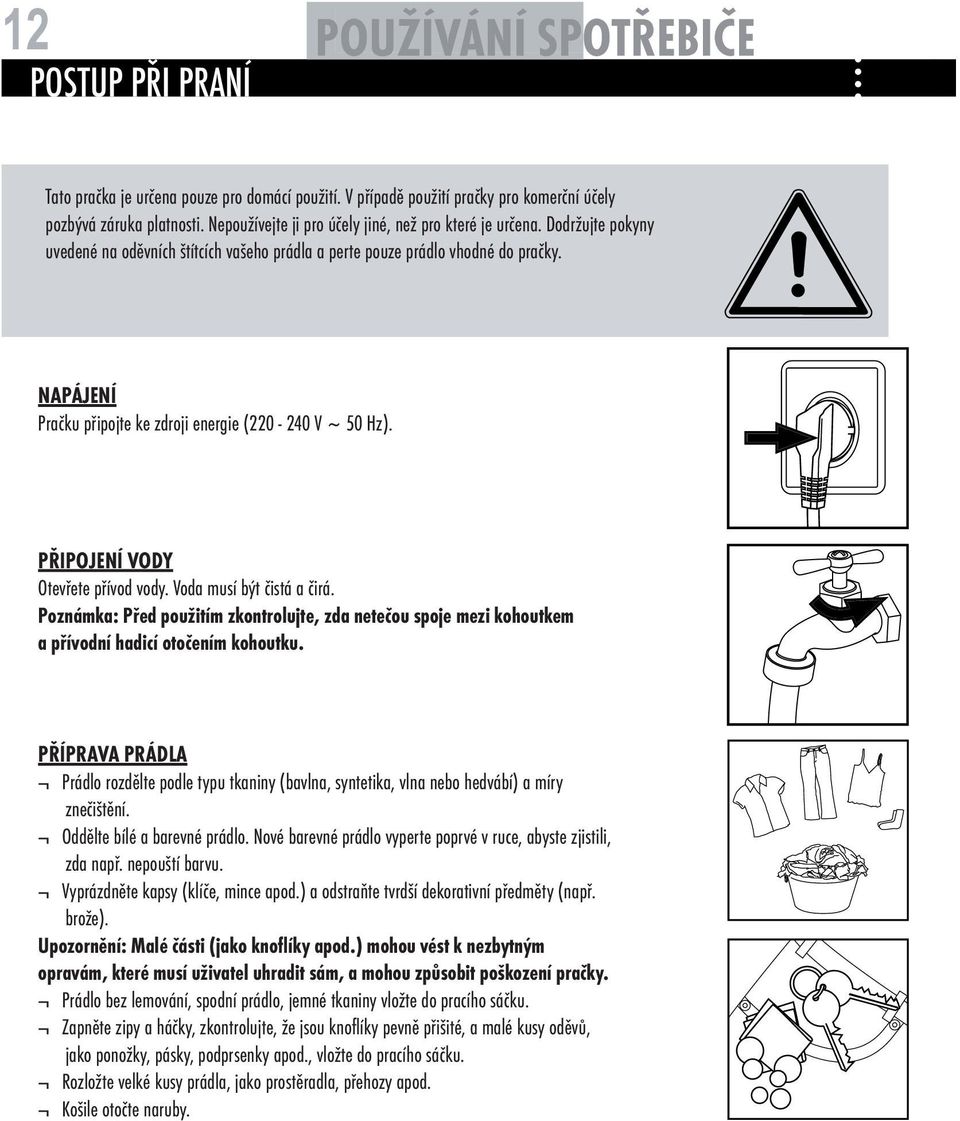 NAPÁJENÍ Pračku připojte ke zdroji energie (220-240 V ~ 50 Hz). PŘIPOJENÍ VODY Otevřete přívod vody. Voda musí být čistá a čirá.